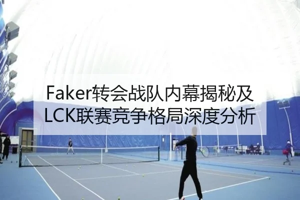 Faker转会战队内幕揭秘及LCK联赛竞争格局深度分析